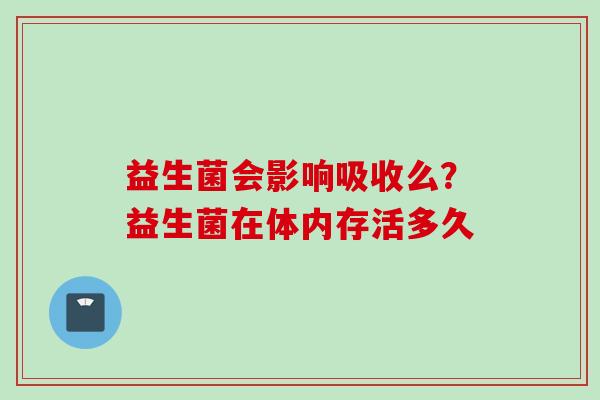 益生菌会影响吸收么？益生菌在体内存活多久