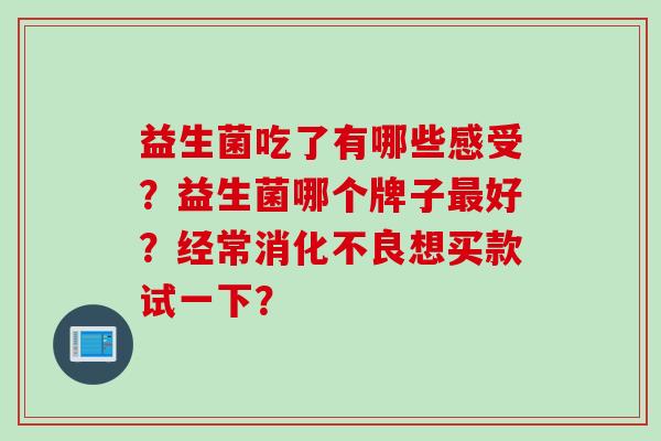 益生菌吃了有哪些感受？益生菌哪个牌子好？经常想买款试一下？