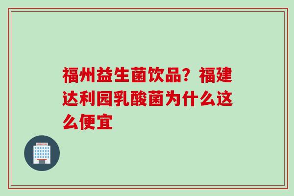 福州益生菌饮品？福建达利园乳酸菌为什么这么便宜