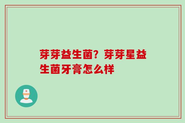 芽芽益生菌？芽芽星益生菌牙膏怎么样
