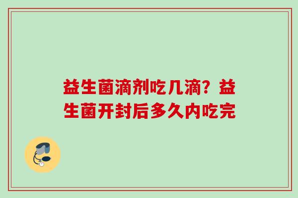 益生菌滴剂吃几滴？益生菌开封后多久内吃完