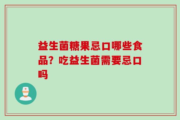 益生菌糖果忌口哪些食品？吃益生菌需要忌口吗