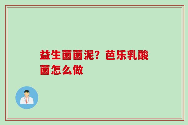 益生菌菌泥？芭乐乳酸菌怎么做