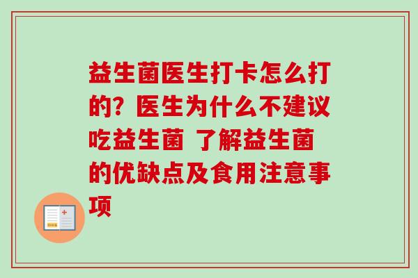 益生菌医生打卡怎么打的？医生为什么不建议吃益生菌 了解益生菌的优缺点及食用注意事项