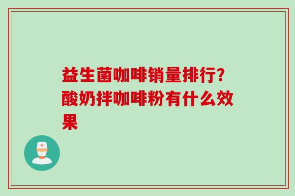益生菌咖啡销量排行？酸奶拌咖啡粉有什么效果