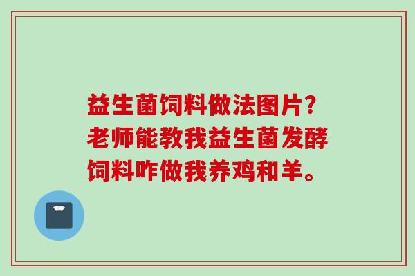 益生菌饲料做法图片？老师能教我益生菌发酵饲料咋做我养鸡和羊。