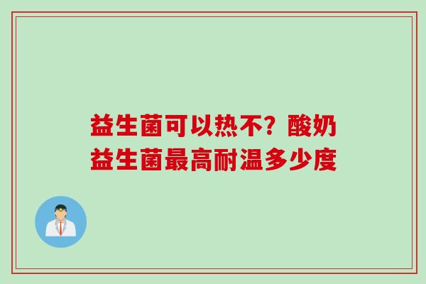 益生菌可以热不？酸奶益生菌高耐温多少度