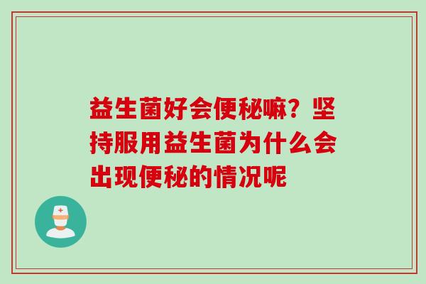 益生菌好会嘛？坚持服用益生菌为什么会出现的情况呢