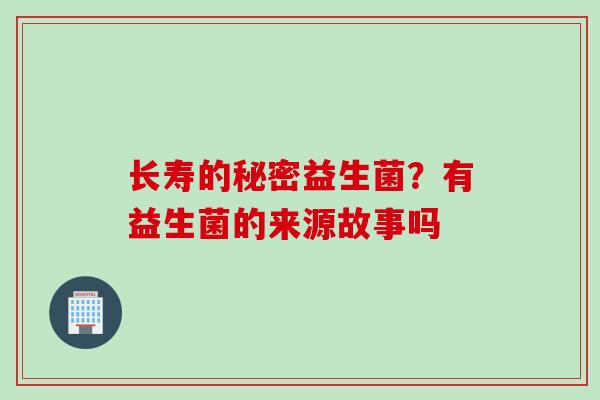 长寿的秘密益生菌？有益生菌的来源故事吗