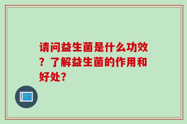 请问益生菌是什么功效？了解益生菌的作用和好处？