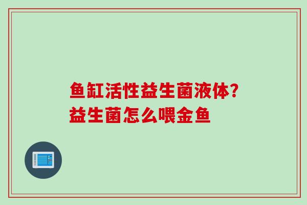 鱼缸活性益生菌液体？益生菌怎么喂金鱼