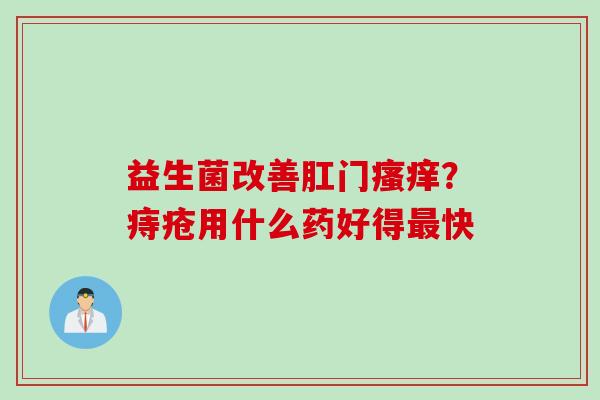 益生菌改善肛门？痔疮用什么药好得快