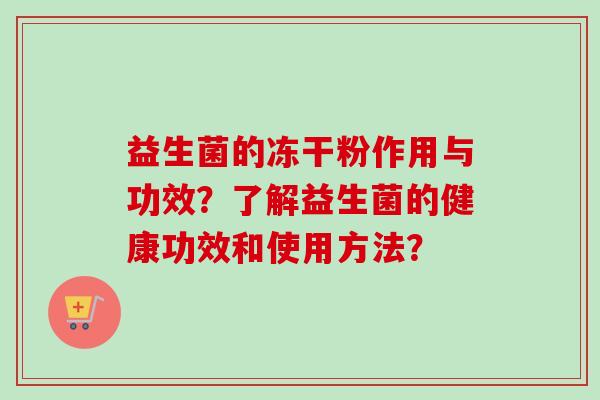 益生菌的冻干粉作用与功效？了解益生菌的健康功效和使用方法？