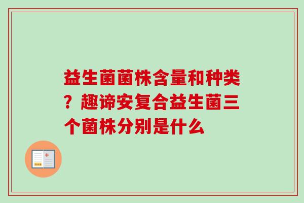 益生菌菌株含量和种类？趣谛安复合益生菌三个菌株分别是什么