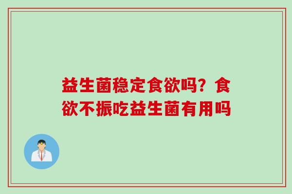 益生菌稳定吗？不振吃益生菌有用吗