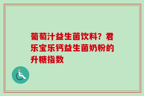 葡萄汁益生菌饮料？君乐宝乐钙益生菌奶粉的升糖指数