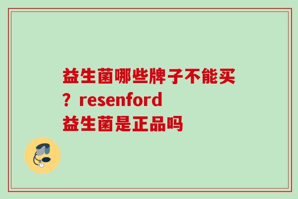 益生菌哪些牌子不能买？resenford益生菌是正品吗