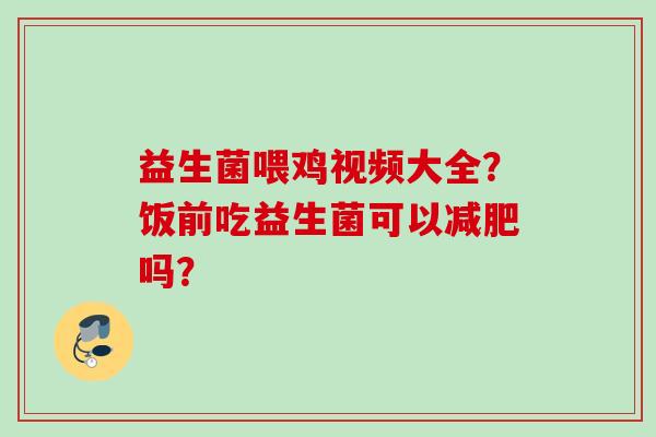 益生菌喂鸡视频大全？饭前吃益生菌可以吗？