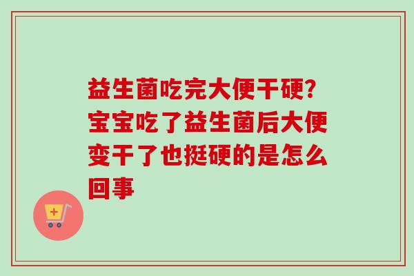 益生菌吃完大便干硬？宝宝吃了益生菌后大便变干了也挺硬的是怎么回事