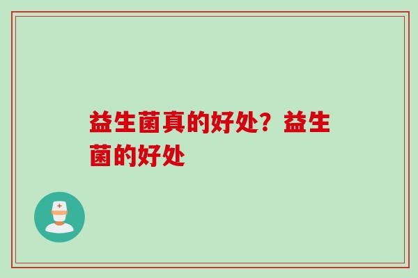 益生菌真的好处？益生菌的好处