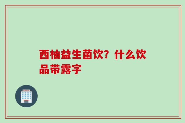 西柚益生菌饮？什么饮品带露字