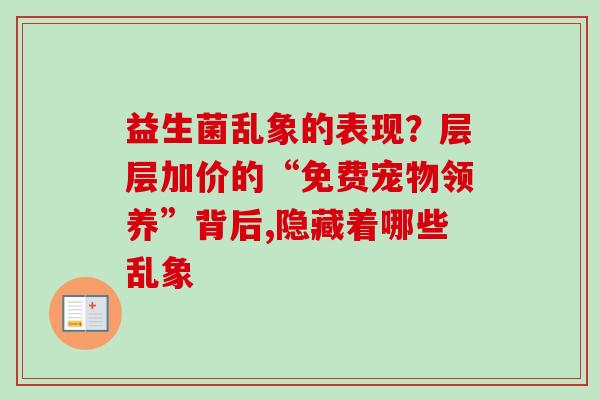 益生菌乱象的表现？层层加价的“免费宠物领养”背后,隐藏着哪些乱象