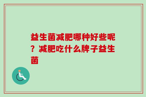 益生菌哪种好些呢?吃什么牌子益生菌 益生菌哪种好些呢?吃什么牌子益生菌