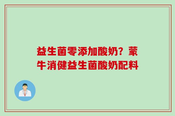 益生菌零添加酸奶？蒙牛消健益生菌酸奶配料