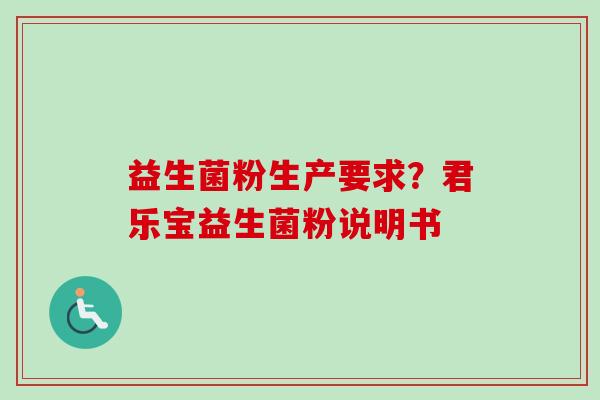益生菌粉生产要求?君乐宝益生菌粉说明书 益生菌粉生产要求?君乐宝益生菌粉说明书