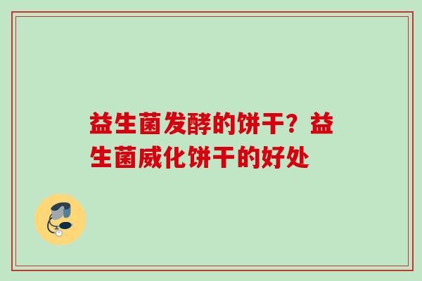 益生菌发酵的饼干？益生菌威化饼干的好处