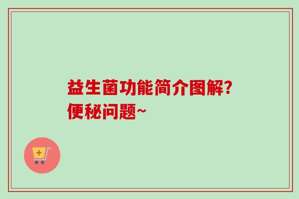 益生菌功能简介图解?问题~ 益生菌功能简介图解?问题~