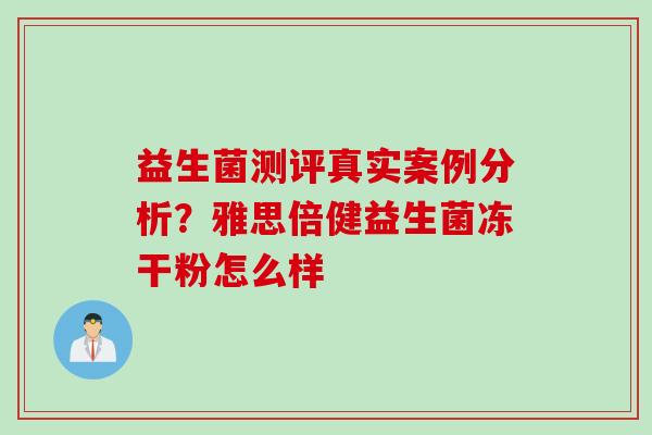 益生菌测评真实案例分析？雅思倍健益生菌冻干粉怎么样
