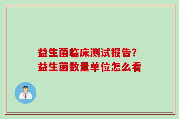 益生菌临床测试报告？益生菌数量单位怎么看