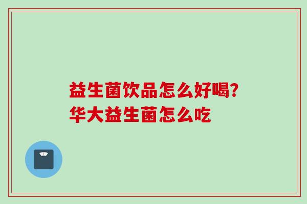 益生菌饮品怎么好喝?华大益生菌怎么吃 益生菌饮品怎么好喝?华大益生菌怎么吃