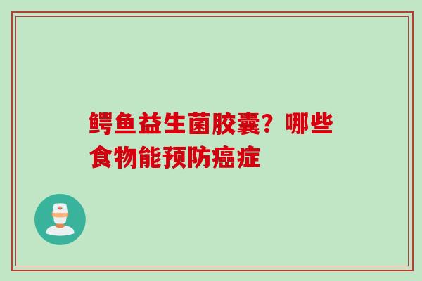 鳄鱼益生菌胶囊？哪些食物能症