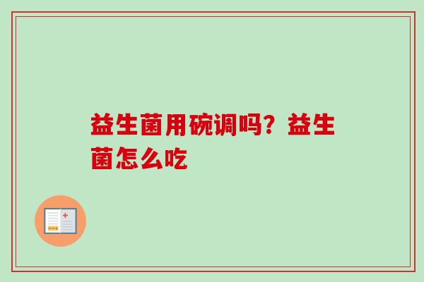 益生菌用碗调吗？益生菌怎么吃