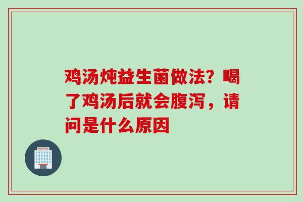 鸡汤炖益生菌做法?喝了鸡汤后就会,请问是什么原因 鸡汤炖益生菌做法?喝了鸡汤后就会,请问是什么原因