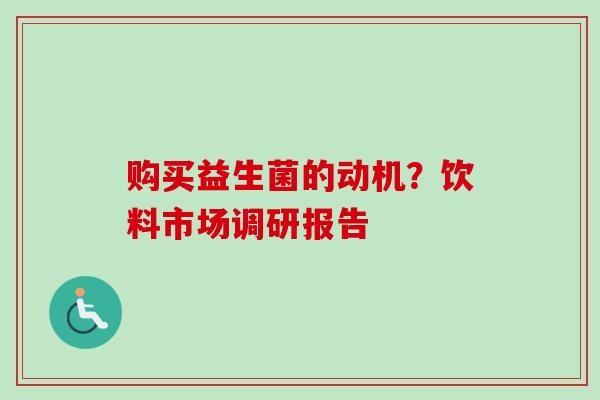 购买益生菌的动机？饮料市场调研报告