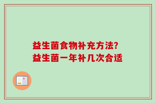 益生菌食物补充方法?益生菌一年补几次合适 益生菌食物补充方法?益生菌一年补几次合适