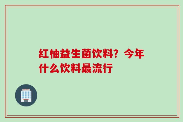 红柚益生菌饮料?今年什么饮料流行 红柚益生菌饮料?今年什么饮料流行