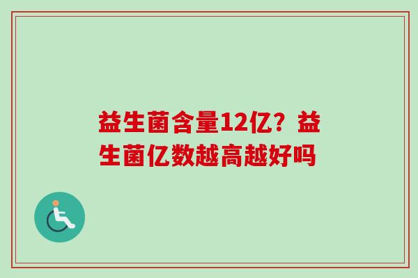 益生菌含量12亿？益生菌亿数越高越好吗