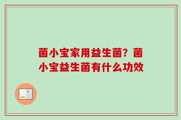 菌小宝家用益生菌？菌小宝益生菌有什么功效