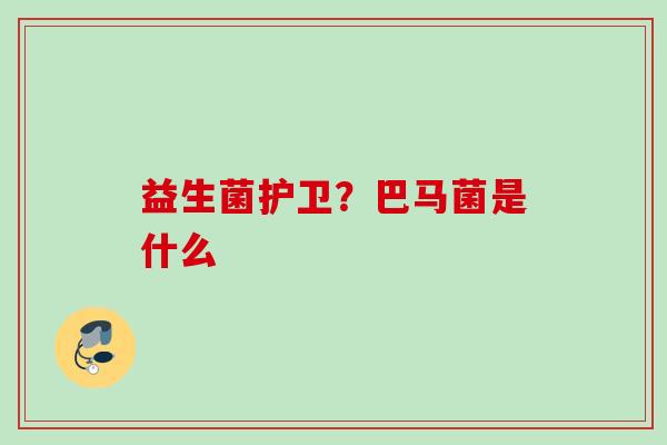 益生菌护卫?巴马菌是什么 益生菌护卫?巴马菌是什么