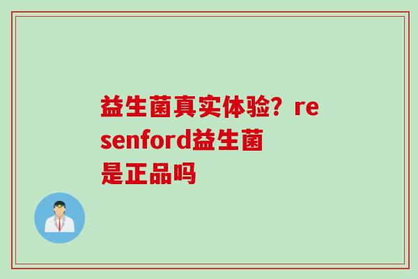 益生菌真实体验?resenford益生菌是正品吗 益生菌真实体验?resenford益生菌是正品吗
