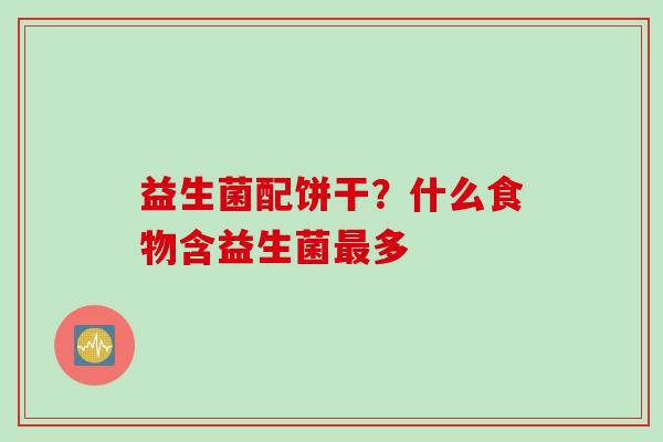 益生菌配饼干？什么食物含益生菌多