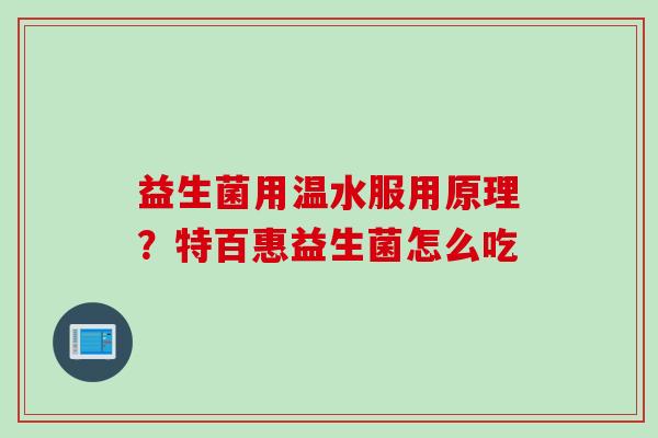 益生菌用温水服用原理?特百惠益生菌怎么吃 益生菌用温水服用原理?特百惠益生菌怎么吃