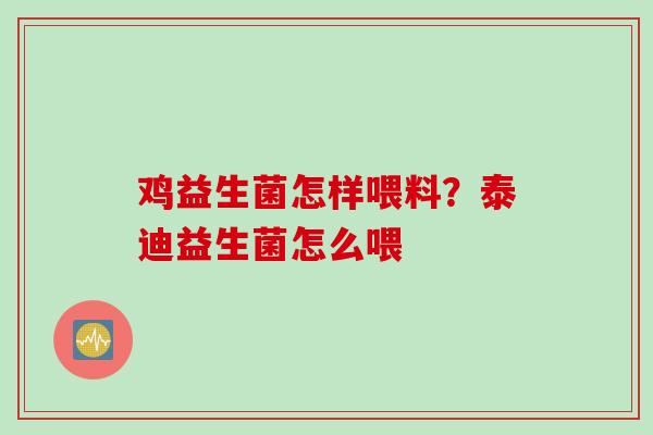 鸡益生菌怎样喂料？泰迪益生菌怎么喂
