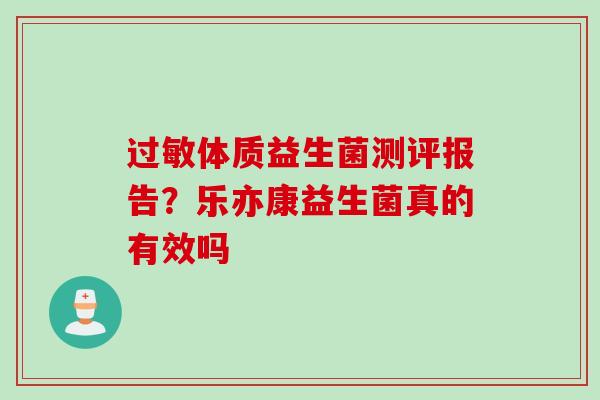 体质益生菌测评报告?乐亦康益生菌真的有效吗 体质益生菌测评报告?乐亦康益生菌真的有效吗