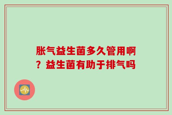 益生菌多久管用啊?益生菌有助于排气吗 益生菌多久管用啊?益生菌有助于排气吗