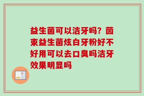 益生菌可以洁牙吗?茵束益生菌炫白牙粉好不好用可以去吗洁牙效果明显吗 益生菌可以洁牙吗?茵束益生菌炫白牙粉好不好用可以去吗洁牙效果明显吗